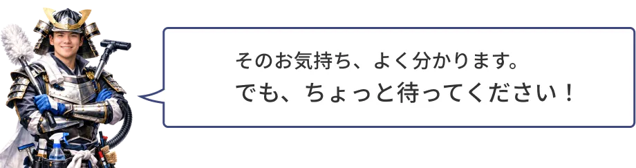 そのお気持ち、よく分かります。でも、ちょっと待ってください！